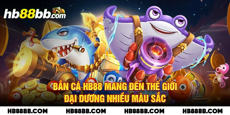 Bắn cá HB88 mang đến thế giới đại dương nhiều màu sắc