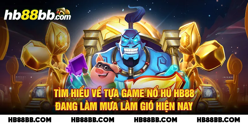 Tìm hiểu về tựa game nổ hũ HB88 đang làm mưa làm gió hiện nay